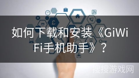 如何下载和安装《GiWiFi手机助手》？