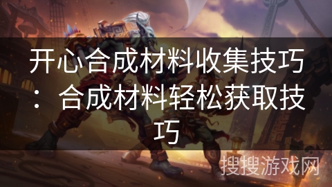 开心合成材料收集技巧：合成材料轻松获取技巧