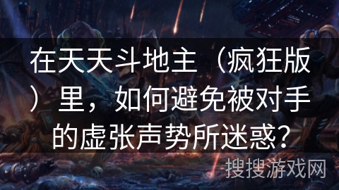 在天天斗地主（疯狂版）里，如何避免被对手的虚张声势所迷惑？