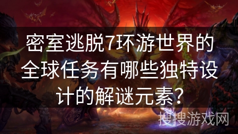 密室逃脱7环游世界的全球任务有哪些独特设计的解谜元素？