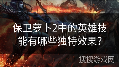 保卫萝卜2中的英雄技能有哪些独特效果？