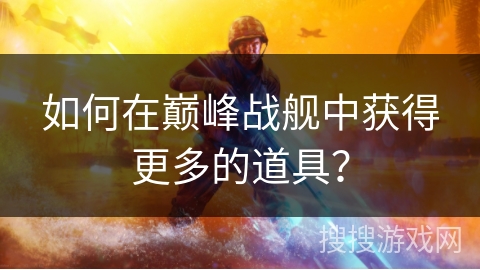 如何在巅峰战舰中获得更多的道具？