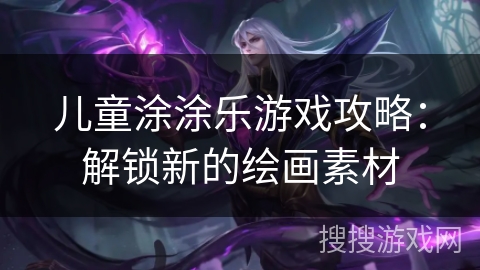 儿童涂涂乐游戏攻略：解锁新的绘画素材