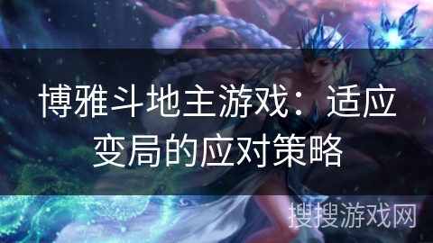 博雅斗地主游戏：适应变局的应对策略