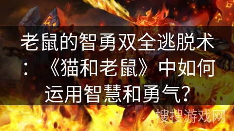 老鼠的智勇双全逃脱术：《猫和老鼠》中如何运用智慧和勇气？