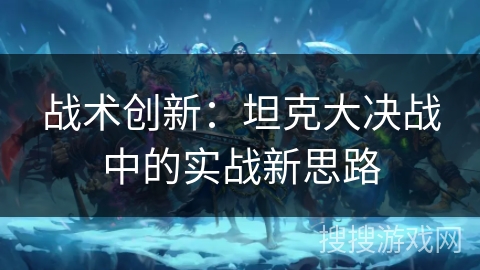 战术创新：坦克大决战中的实战新思路