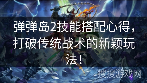 弹弹岛2技能搭配心得，打破传统战术的新颖玩法！