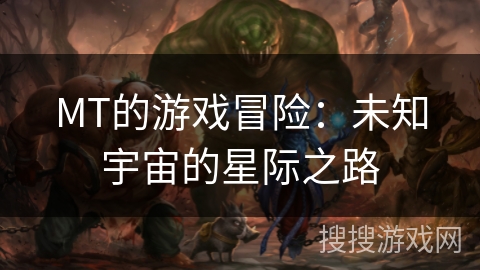 MT的游戏冒险：未知宇宙的星际之路