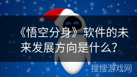 《悟空分身》软件的未来发展方向是什么？