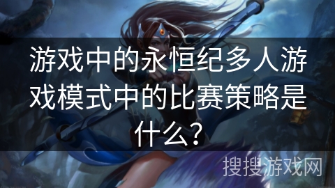 游戏中的永恒纪多人游戏模式中的比赛策略是什么？