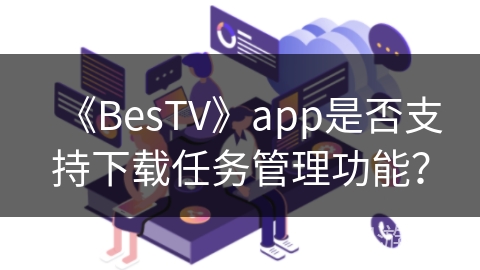 《BesTV》app是否支持下载任务管理功能？