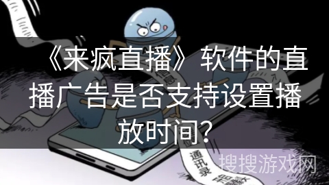 《来疯直播》软件的直播广告是否支持设置播放时间？