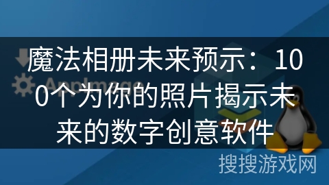 魔法相册未来预示：100个为你的照片揭示未来的数字创意软件