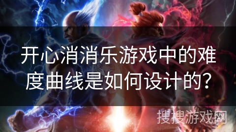 开心消消乐游戏中的难度曲线是如何设计的？