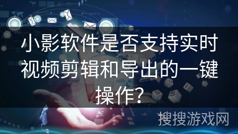 小影软件是否支持实时视频剪辑和导出的一键操作？