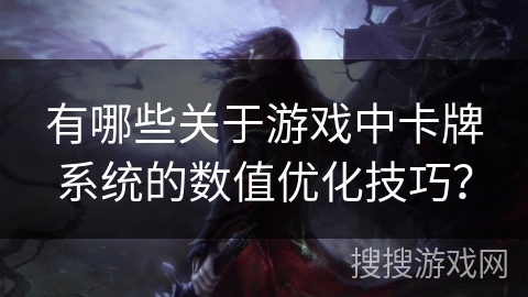有哪些关于游戏中卡牌系统的数值优化技巧？