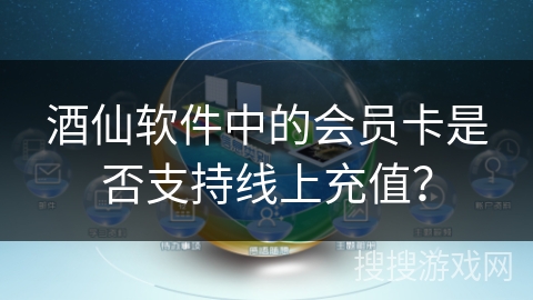 酒仙软件中的会员卡是否支持线上充值？