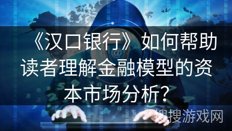 《汉口银行》如何帮助读者理解金融模型的资本市场分析？