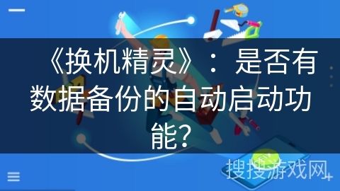 《换机精灵》：是否有数据备份的自动启动功能？