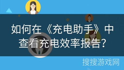 如何在《充电助手》中查看充电效率报告？
