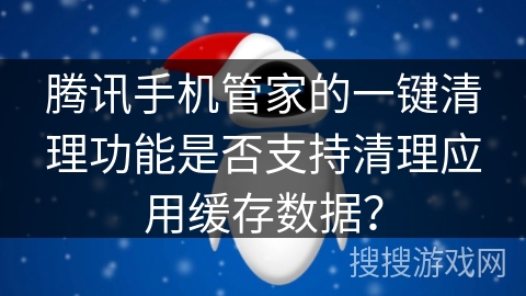 腾讯手机管家的一键清理功能是否支持清理应用缓存数据？