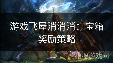 游戏飞屋消消消：宝箱奖励策略