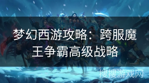 梦幻西游攻略：跨服魔王争霸高级战略