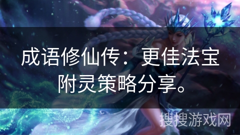 成语修仙传：更佳法宝附灵策略分享。