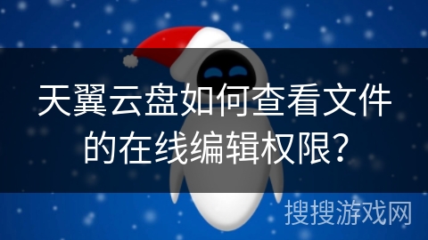 天翼云盘如何查看文件的在线编辑权限？