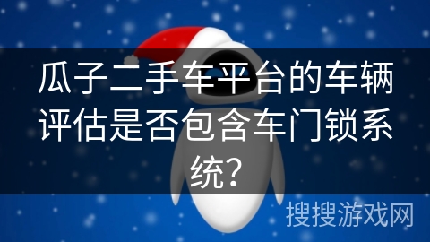 瓜子二手车平台的车辆评估是否包含车门锁系统？