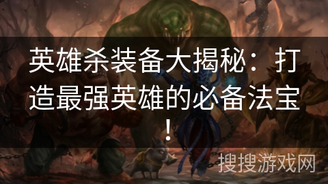 英雄杀装备大揭秘：打造最强英雄的必备法宝！