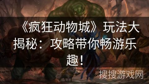 《疯狂动物城》玩法大揭秘：攻略带你畅游乐趣！