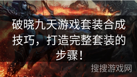 破晓九天游戏套装合成技巧，打造完整套装的步骤！