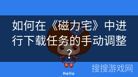 如何在《磁力宅》中进行下载任务的手动调整？