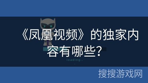 《凤凰视频》的独家内容有哪些？