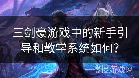 三剑豪游戏中的新手引导和教学系统如何？