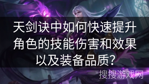 天剑诀中如何快速提升角色的技能伤害和效果以及装备品质？