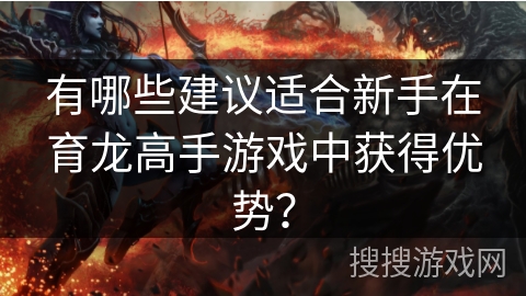 有哪些建议适合新手在育龙高手游戏中获得优势？
