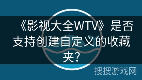 《影视大全WTV》是否支持创建自定义的收藏夹？