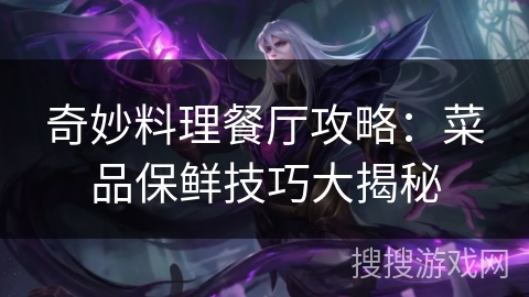 奇妙料理餐厅攻略：菜品保鲜技巧大揭秘