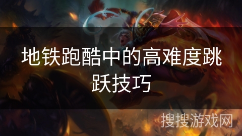 地铁跑酷中的高难度跳跃技巧