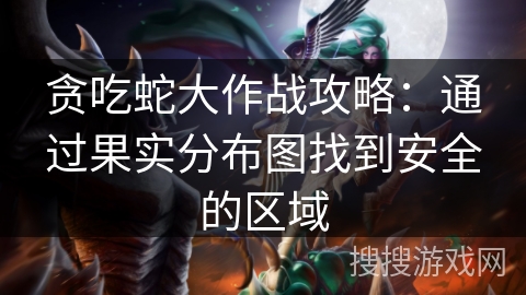 贪吃蛇大作战攻略：通过果实分布图找到安全的区域