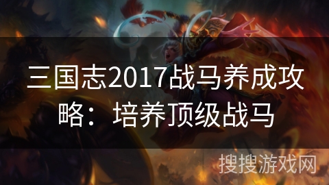 三国志2017战马养成攻略：培养顶级战马