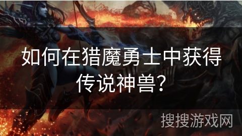 如何在猎魔勇士中获得传说神兽？