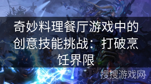 奇妙料理餐厅游戏中的创意技能挑战：打破烹饪界限