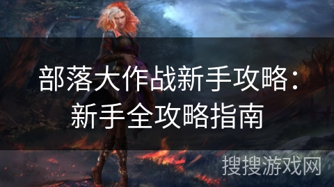 部落大作战新手攻略：新手全攻略指南