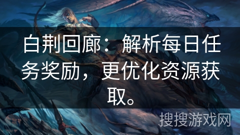 白荆回廊:解析每日任务奖励,更优化资源获取。 白荆回廊:解析每日任务奖励,更优化资源获取。