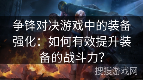 争锋对决游戏中的装备强化:如何有效提升装备的战斗力? 争锋对决游戏中的装备强化:如何有效提升装备的战斗力?