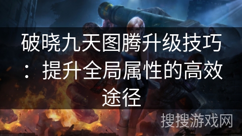 破晓九天图腾升级技巧：提升全局属性的高效途径