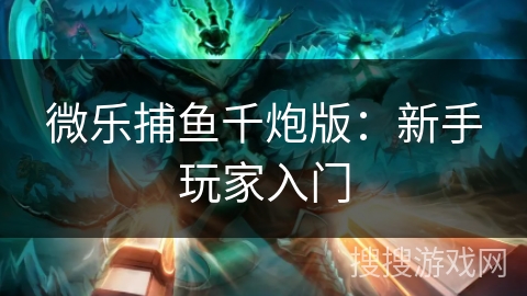 微乐捕鱼千炮版：新手玩家入门